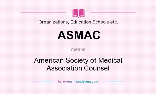 What does ASMAC mean? It stands for American Society of Medical Association Counsel