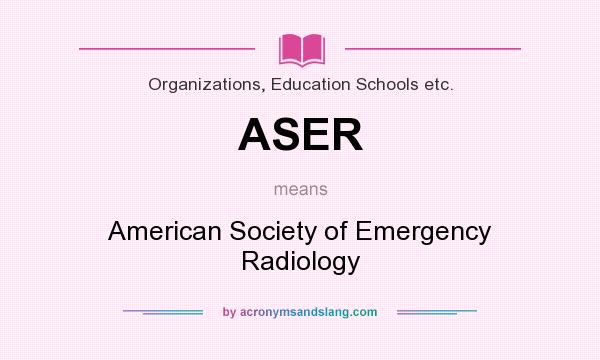 What does ASER mean? It stands for American Society of Emergency Radiology