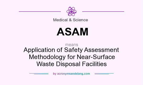 What does ASAM mean? It stands for Application of Safety Assessment Methodology for Near-Surface Waste Disposal Facilities
