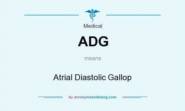 What does ADG mean? It stands for Atrial Diastolic Gallop