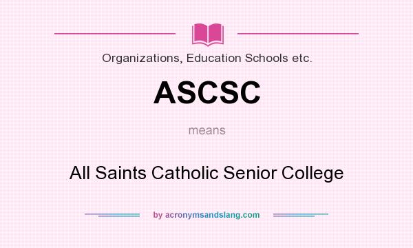 What does ASCSC mean? It stands for All Saints Catholic Senior College