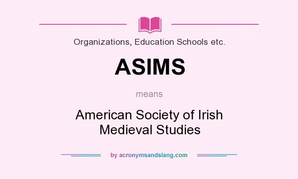 What does ASIMS mean? It stands for American Society of Irish Medieval Studies