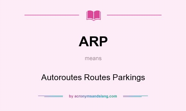 What does ARP mean? It stands for Autoroutes Routes Parkings