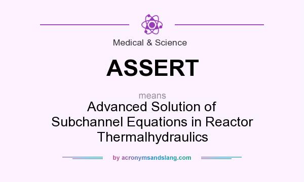 What does ASSERT mean? It stands for Advanced Solution of Subchannel Equations in Reactor Thermalhydraulics