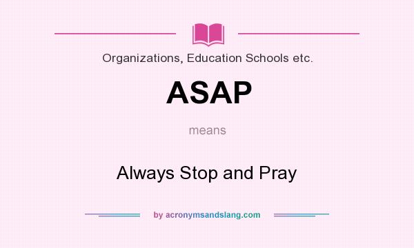 What does ASAP mean? It stands for Always Stop and Pray