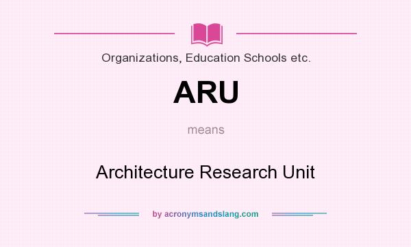 What does ARU mean? It stands for Architecture Research Unit