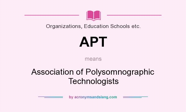 What does APT mean? It stands for Association of Polysomnographic Technologists