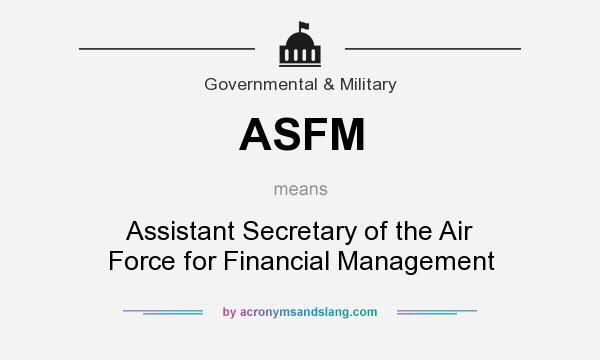 What does ASFM mean? It stands for Assistant Secretary of the Air Force for Financial Management