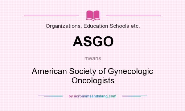 What does ASGO mean? It stands for American Society of Gynecologic Oncologists