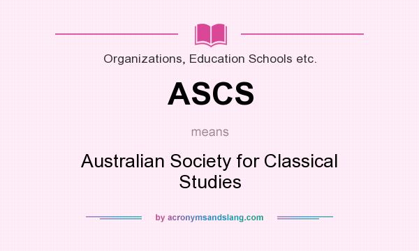 What does ASCS mean? It stands for Australian Society for Classical Studies