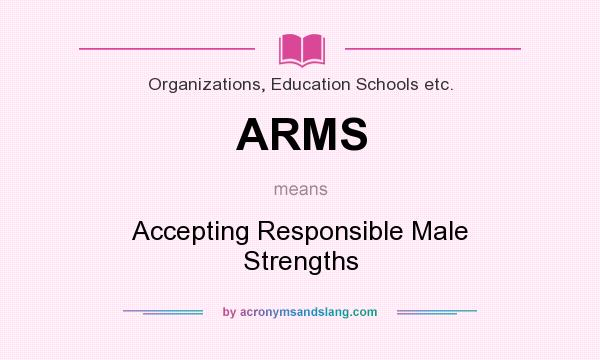 What does ARMS mean? It stands for Accepting Responsible Male Strengths