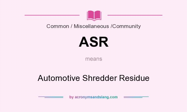 What does ASR mean? It stands for Automotive Shredder Residue