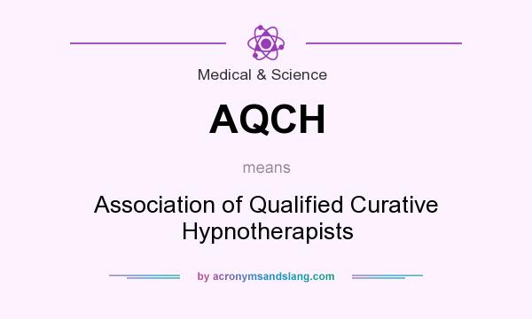 What does AQCH mean? It stands for Association of Qualified Curative Hypnotherapists