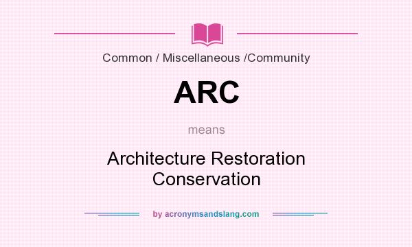 What does ARC mean? It stands for Architecture Restoration Conservation