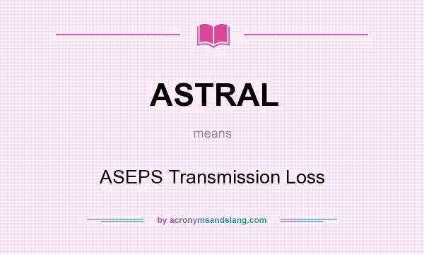 What does ASTRAL mean? It stands for ASEPS Transmission Loss