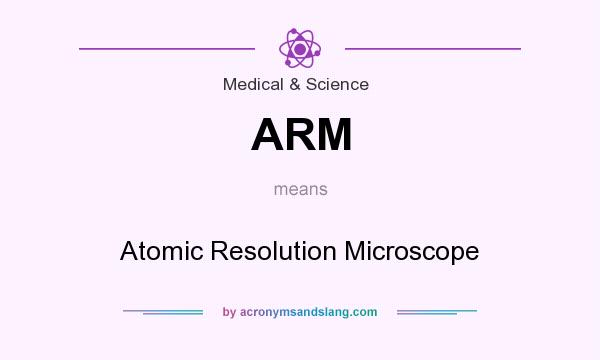 What does ARM mean? It stands for Atomic Resolution Microscope