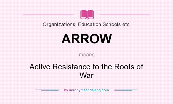 What does ARROW mean? It stands for Active Resistance to the Roots of War