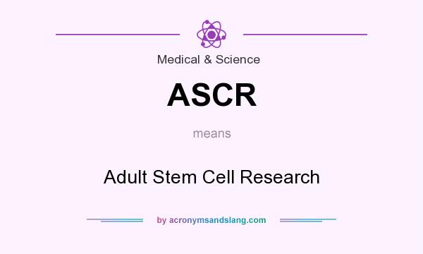 What does ASCR mean? It stands for Adult Stem Cell Research