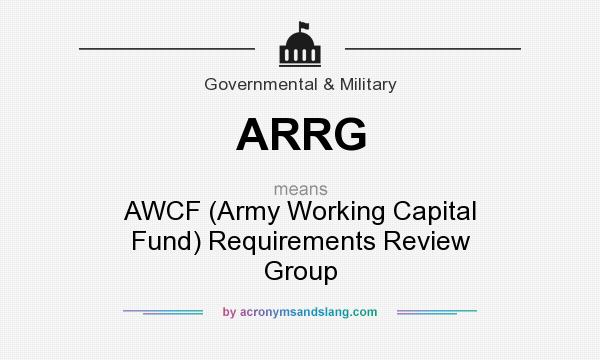 What does ARRG mean? It stands for AWCF (Army Working Capital Fund) Requirements Review Group