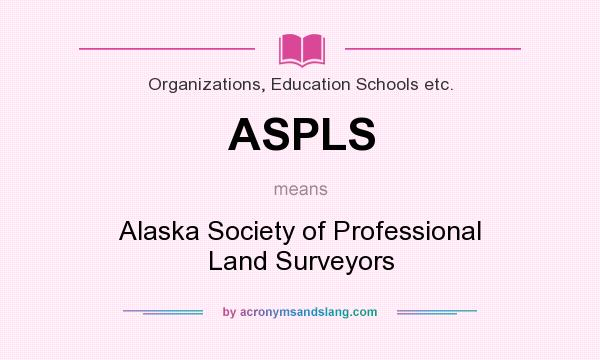 What does ASPLS mean? It stands for Alaska Society of Professional Land Surveyors