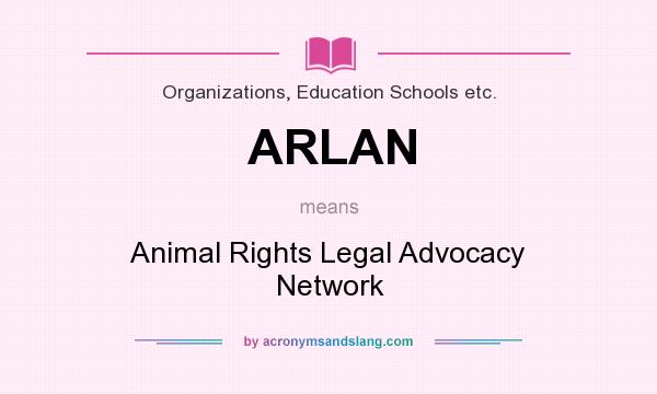 What does ARLAN mean? It stands for Animal Rights Legal Advocacy Network