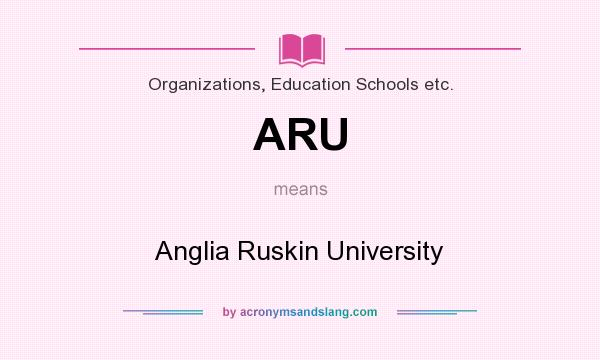 What does ARU mean? It stands for Anglia Ruskin University