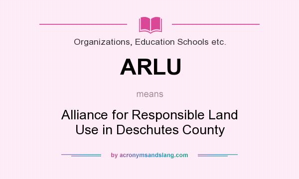 What does ARLU mean? It stands for Alliance for Responsible Land Use in Deschutes County