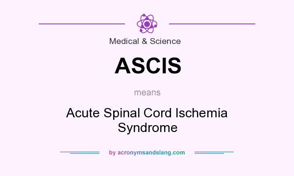 What does ASCIS mean? It stands for Acute Spinal Cord Ischemia Syndrome