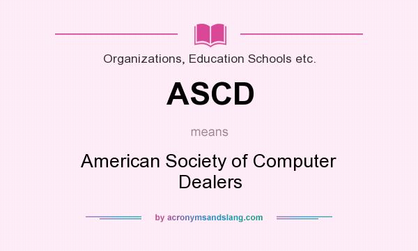 What does ASCD mean? It stands for American Society of Computer Dealers