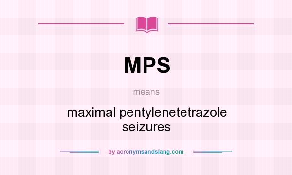 What does MPS mean? It stands for maximal pentylenetetrazole seizures