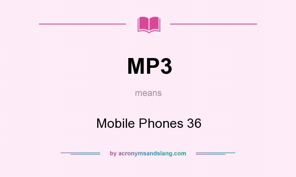 What does MP3 mean? It stands for Mobile Phones 36