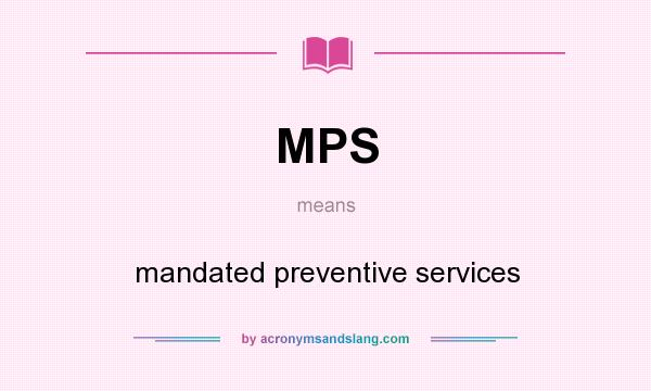 What does MPS mean? It stands for mandated preventive services