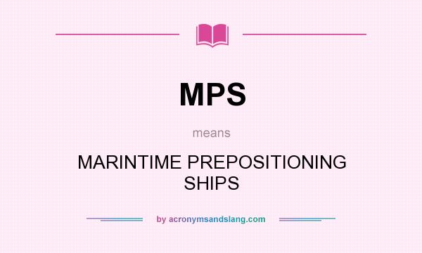 What does MPS mean? It stands for MARINTIME PREPOSITIONING SHIPS