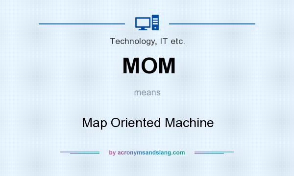 What does MOM mean? It stands for Map Oriented Machine