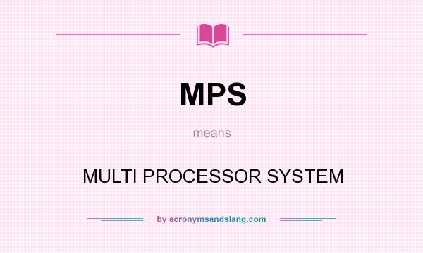 What does MPS mean? It stands for MULTI PROCESSOR SYSTEM