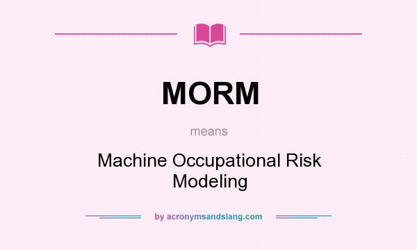 What does MORM mean? It stands for Machine Occupational Risk Modeling