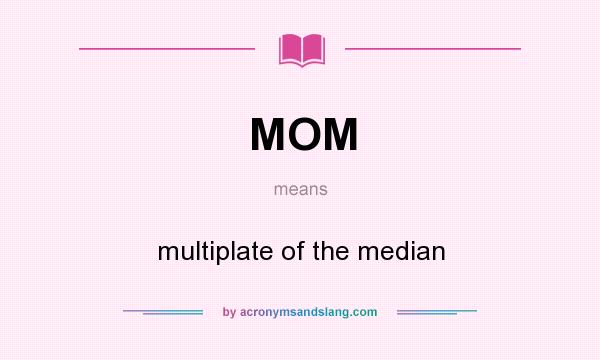What does MOM mean? It stands for multiplate of the median