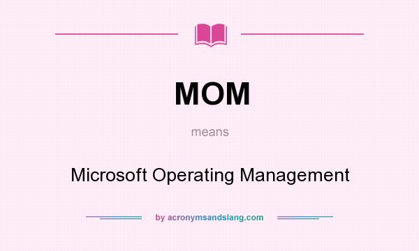 What does MOM mean? It stands for Microsoft Operating Management