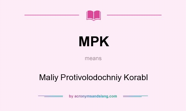 What does MPK mean? It stands for Maliy Protivolodochniy Korabl