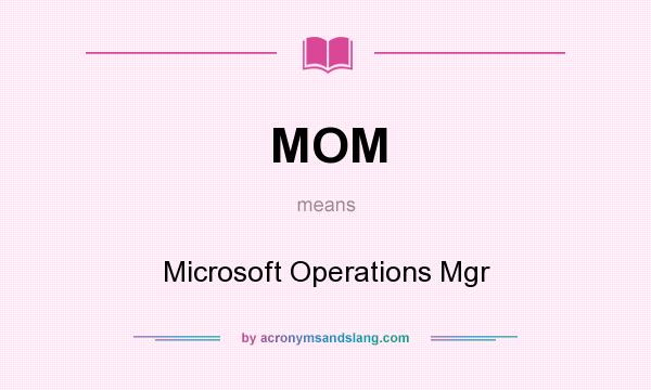 What does MOM mean? It stands for Microsoft Operations Mgr