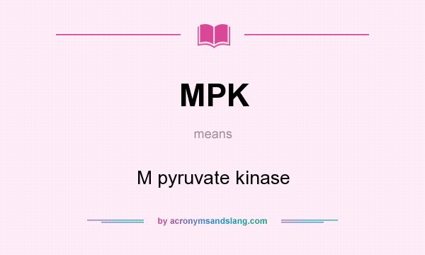 What does MPK mean? It stands for M pyruvate kinase