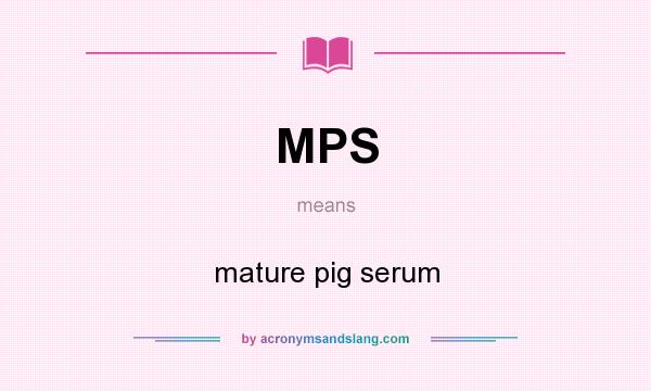 What does MPS mean? It stands for mature pig serum