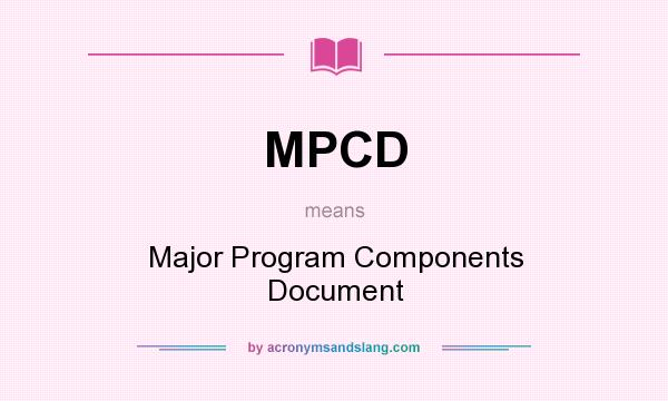 What does MPCD mean? It stands for Major Program Components Document