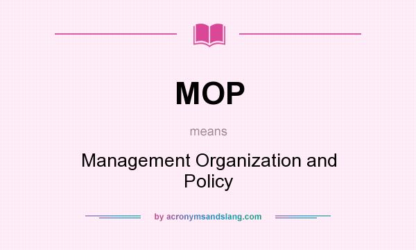 What does MOP mean? It stands for Management Organization and Policy