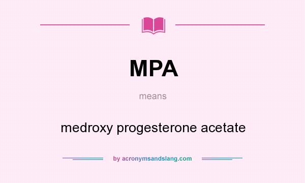 What does MPA mean? It stands for medroxy progesterone acetate