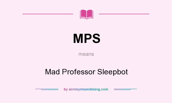 What does MPS mean? It stands for Mad Professor Sleepbot