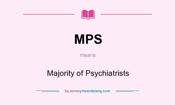 What does MPS mean? It stands for Majority of Psychiatrists