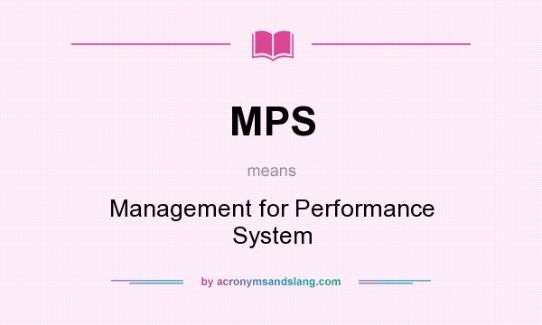 What does MPS mean? It stands for Management for Performance System