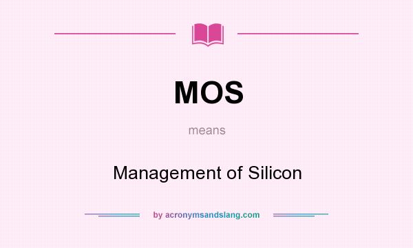 What does MOS mean? It stands for Management of Silicon