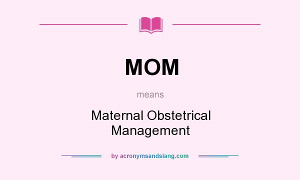What does MOM mean? It stands for Maternal Obstetrical Management
